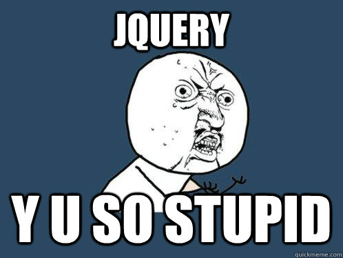 jQuery y u so stupid  Y U No