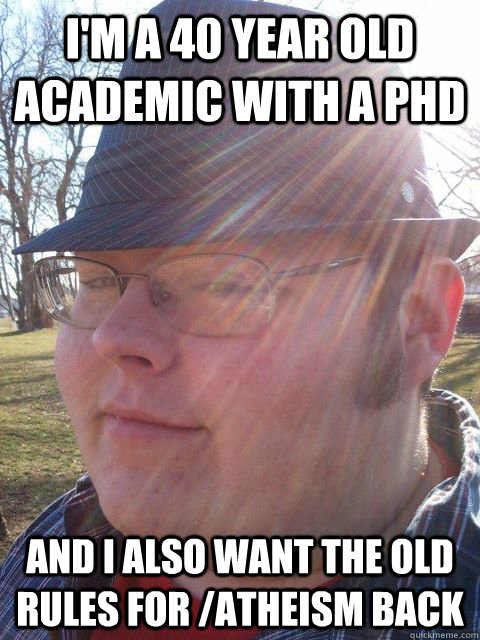 I'm a 40 year old academic with a PhD and I ALSO want the old rules for /atheism back - I'm a 40 year old academic with a PhD and I ALSO want the old rules for /atheism back  Fedora Townie