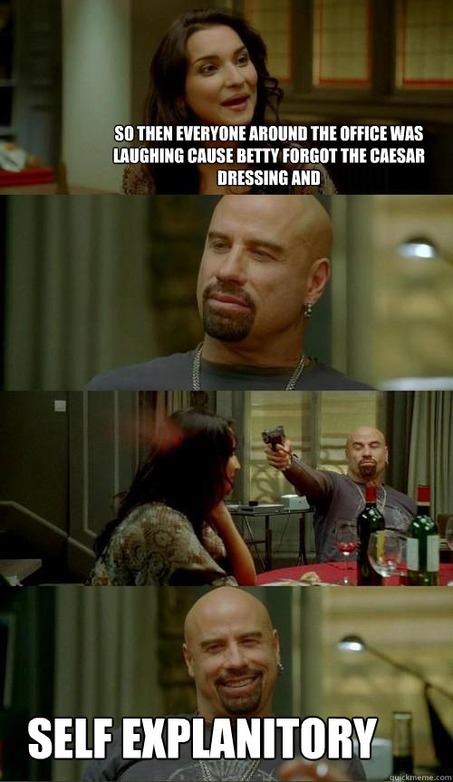 So then everyone around the office was laughing cause betty forgot the caesar dressing and self explanitory  Skinhead John