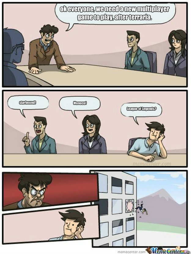 ok everyone, we need a new multiplayer game to play, after terraria. starbound! Monoco! League of Legends? - ok everyone, we need a new multiplayer game to play, after terraria. starbound! Monoco! League of Legends?  Thrown out of the window