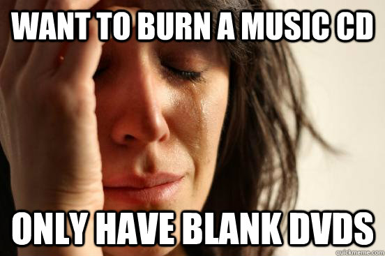 Want to burn a music cd only have blank dvds  First World Problems