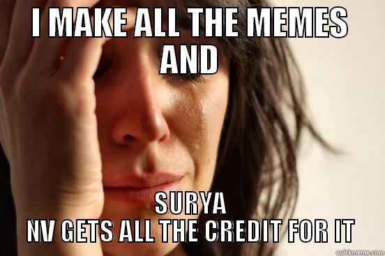 I MAKE ALL THE MEMES AND SURYA NV GETS ALL THE CREDIT FOR IT First World Problems
