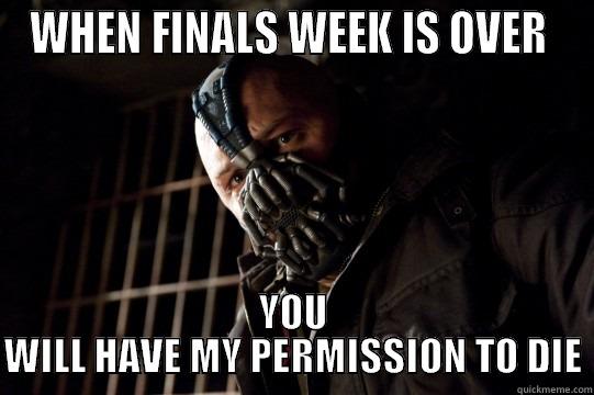 WHEN FINALS WEEK IS OVER  YOU WILL HAVE MY PERMISSION TO DIE Misc