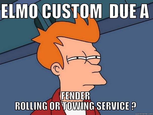 ELMO CUSTOM  DUE A  FENDER ROLLING OR TOWING SERVICE ? Futurama Fry