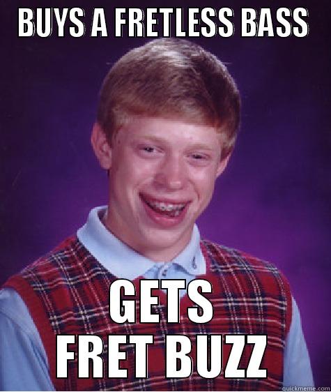BUYS A FRETLESS BASS GETS FRET BUZZ Bad Luck Brian