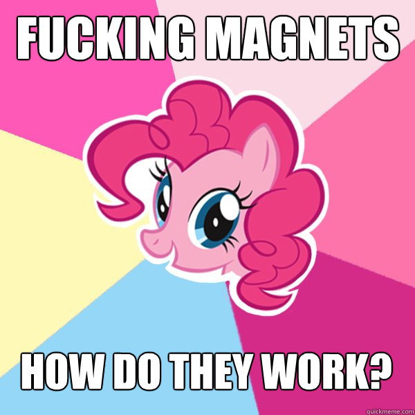 FUCKING MAGNETS HOW DO THEY WORK? - FUCKING MAGNETS HOW DO THEY WORK?  Pinkie Pie