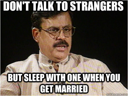 DON'T TALK TO STRANGERS BUT SLEEP WITH ONE WHEN YOU GET MARRIED - DON'T TALK TO STRANGERS BUT SLEEP WITH ONE WHEN YOU GET MARRIED  Typical Indian Father