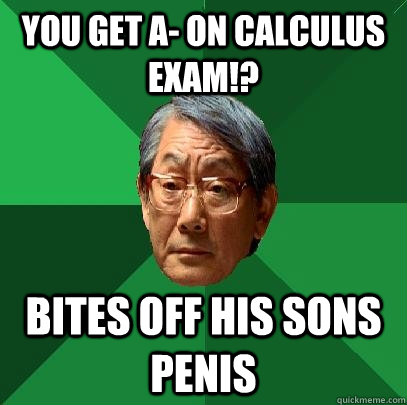 You get A- on calculus exam!? Bites off his sons penis  High Expectations Asian Father