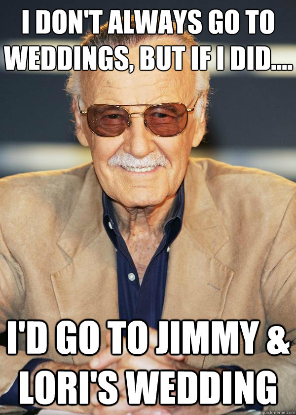 I Don't Always Go to Weddings, But if I did.... I'd go to jimmy & lori's wedding - I Don't Always Go to Weddings, But if I did.... I'd go to jimmy & lori's wedding  Stan Lee