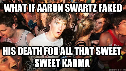 What If Aaron Swartz faked his death for all that sweet sweet Karma - What If Aaron Swartz faked his death for all that sweet sweet Karma  Sudden Clarity Clarence