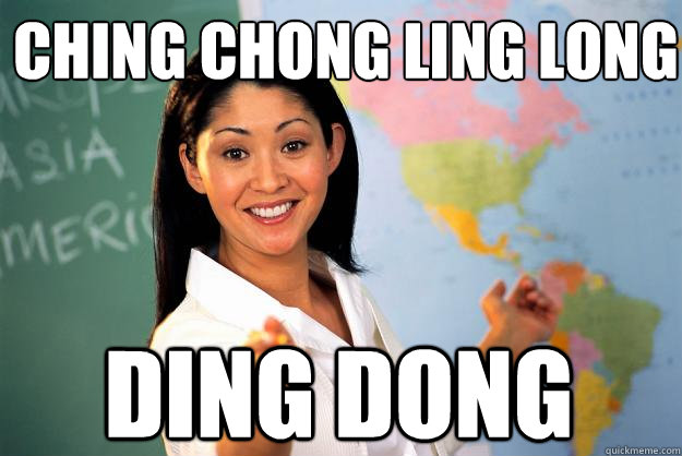 ching chong ling long ding dong  Unhelpful High School Teacher