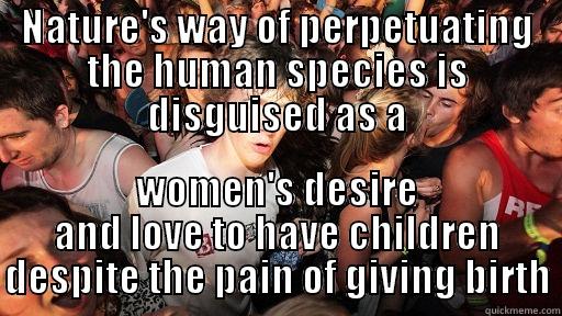 NATURE'S WAY OF PERPETUATING THE HUMAN SPECIES IS DISGUISED AS A WOMEN'S DESIRE AND LOVE TO HAVE CHILDREN DESPITE THE PAIN OF GIVING BIRTH Sudden Clarity Clarence