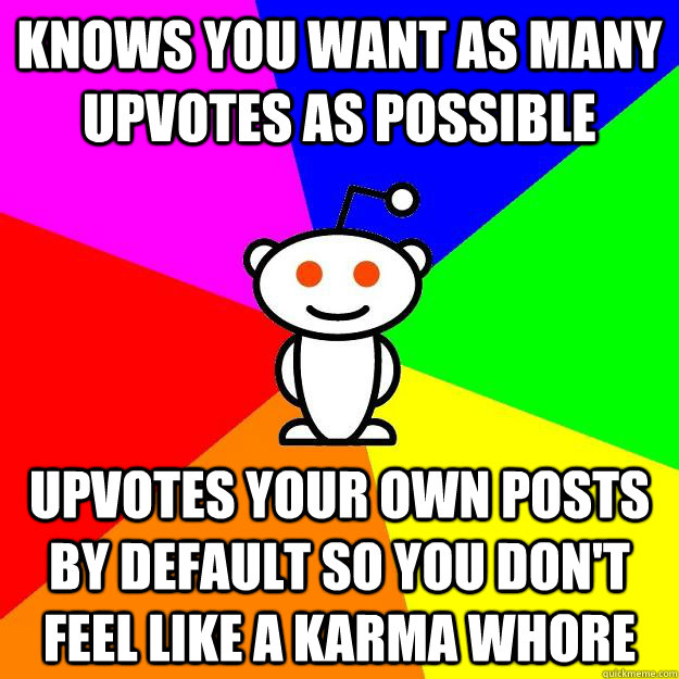 knows you want as many upvotes as possible upvotes your own posts by default so you don't feel like a karma whore  Reddit Alien