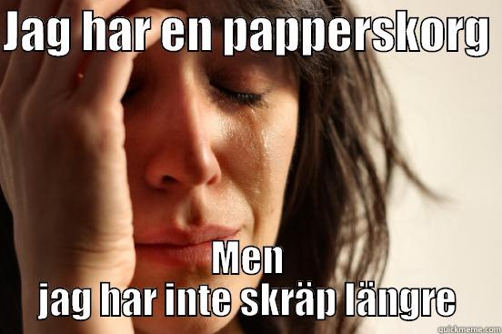 JAG HAR EN PAPPERSKORG  MEN JAG HAR INTE SKRÄP LÄNGRE First World Problems