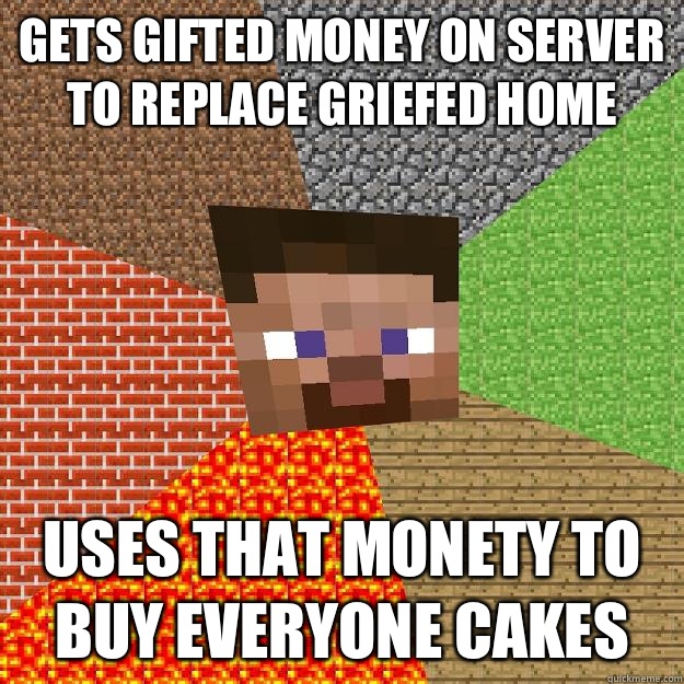Gets gifted money on server to replace griefed home Uses that monety to buy everyone cakes  Minecraft