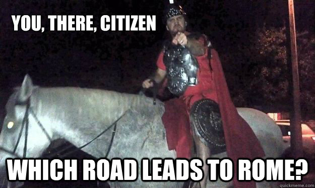 You, there, citizen Which road leads to rome? - You, there, citizen Which road leads to rome?  suburban roman
