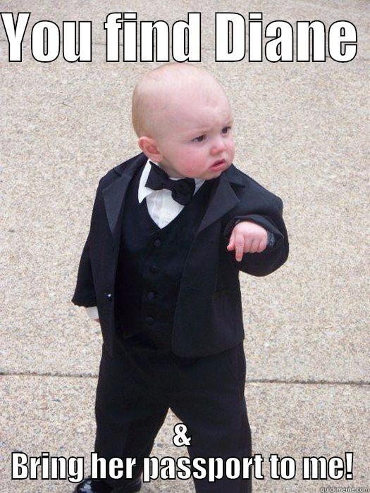 YOU FIND DIANE  & BRING HER PASSPORT TO ME! Baby Godfather