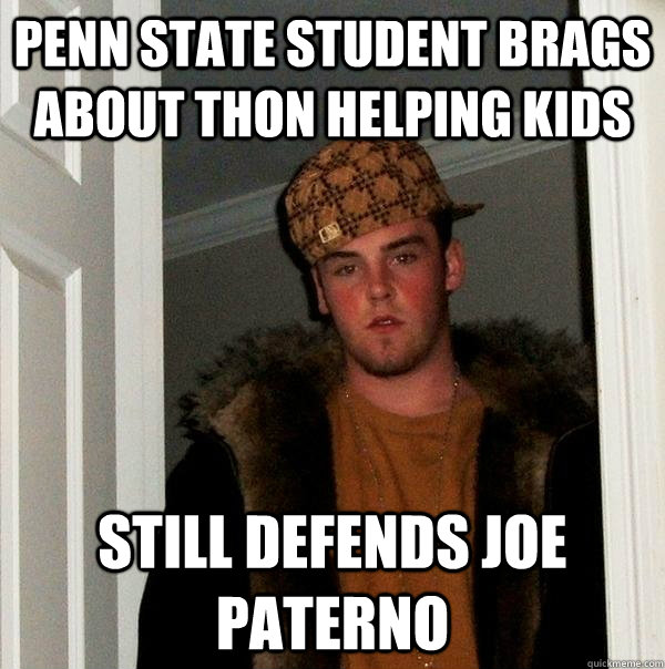 Penn State student brags about THON helping kids Still defends Joe Paterno - Penn State student brags about THON helping kids Still defends Joe Paterno  Scumbag Steve