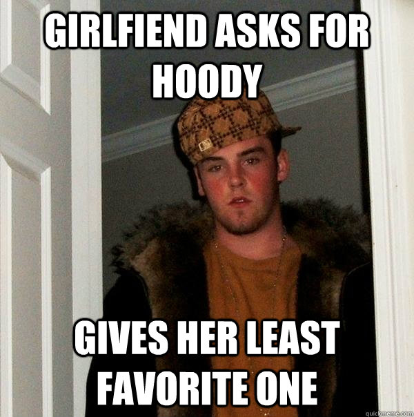 girlfiend asks for hoody gives her least favorite one  Scumbag Steve