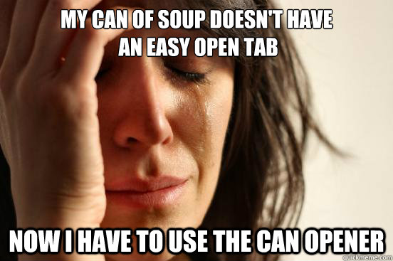 my can of soup doesn't have
 an easy open tab now i have to use the can opener  First World Problems