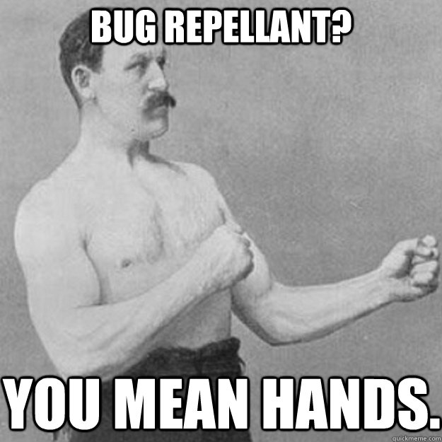 Bug repellant? You mean hands. - Bug repellant? You mean hands.  overly manly man