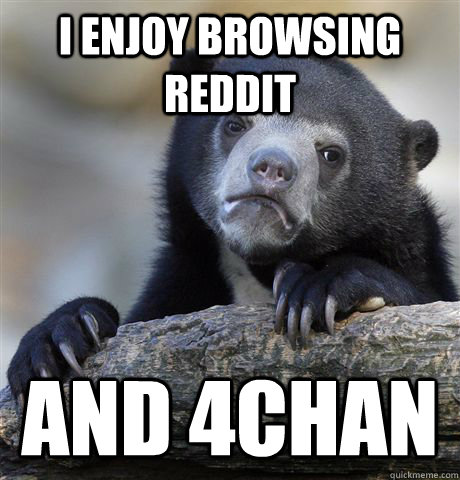 i enjoy browsing reddit  and 4chan  Confession Bear