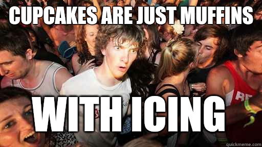 Cupcakes are just muffins with icing   Sudden Clarity Clarence