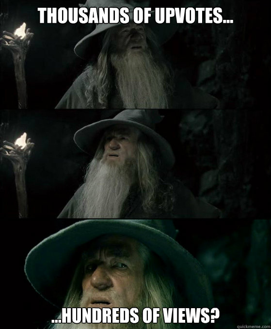 Thousands of upvotes... ...hundreds of views?  Confused Gandalf