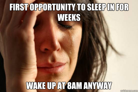 First opportunity to sleep in for weeks wake up at 8am anyway  First World Problems