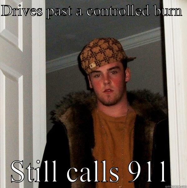 DRIVES PAST A CONTROLLED BURN  STILL CALLS 911 Scumbag Steve
