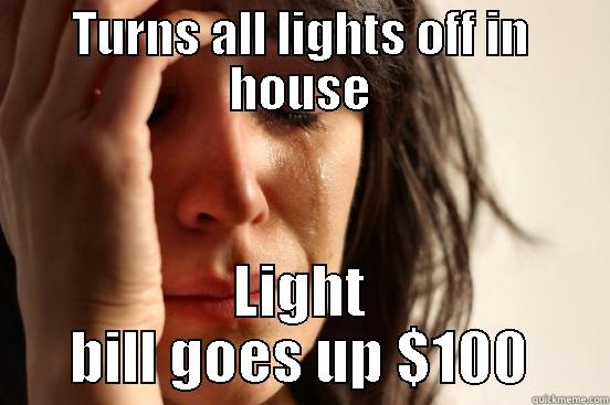 TURNS ALL LIGHTS OFF IN HOUSE LIGHT BILL GOES UP $100 First World Problems
