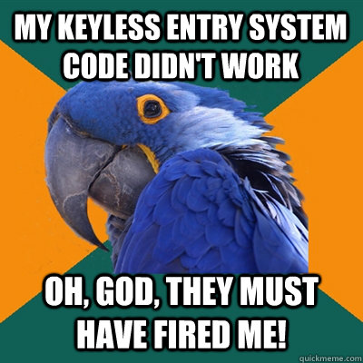 My keyless entry system code didn't work Oh, god, they must have fired me!  Paranoid Parrot