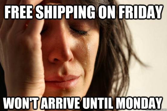 Free shipping on Friday Won't Arrive Until Monday  First World Problems