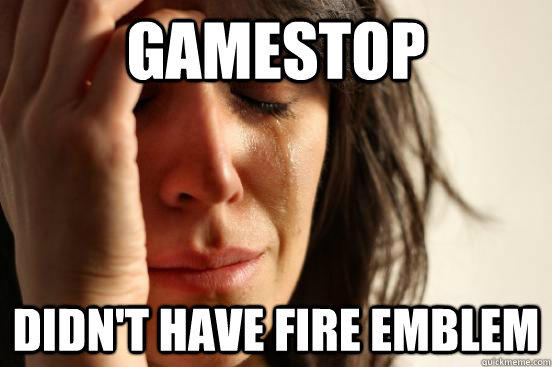 gamestop didn't have fire emblem  First World Problems
