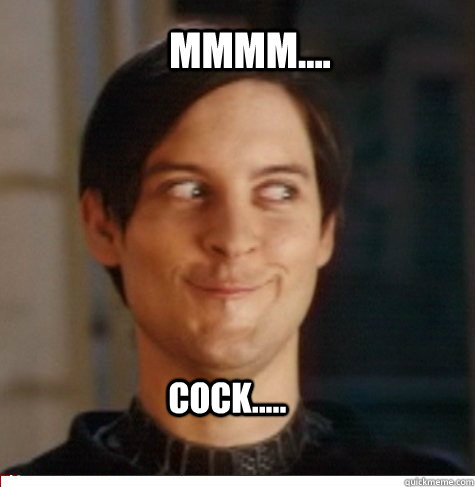 mmmm.... cock.....  Creepy Tobey Maguire