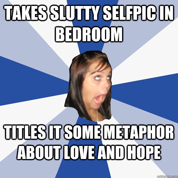 takes slutty selfpic in bedroom titles it some metaphor about love and hope  Annoying Facebook Girl
