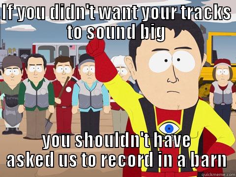 IF YOU DIDN'T WANT YOUR TRACKS TO SOUND BIG YOU SHOULDN'T HAVE ASKED US TO RECORD IN A BARN Captain Hindsight