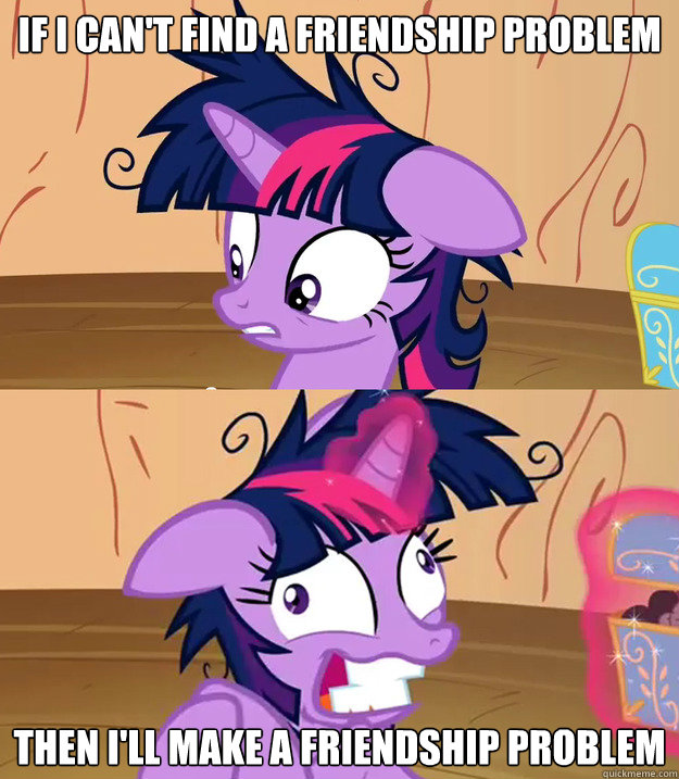 If I can't find a friendship problem then I'll make a friendship problem  Tardy Twilight Sparkle