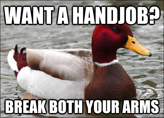 Want a handjob? Break both your arms  Malicious Advice Mallard