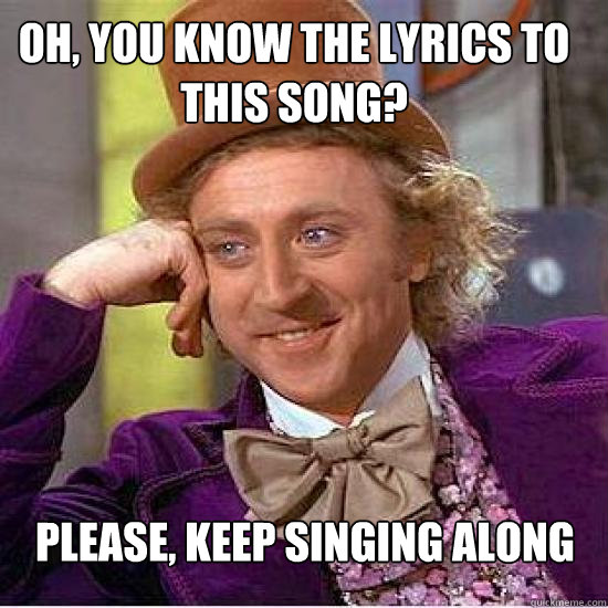 Oh, you know the lyrics to this song? Please, keep singing along - Oh, you know the lyrics to this song? Please, keep singing along  Atheist Wonka