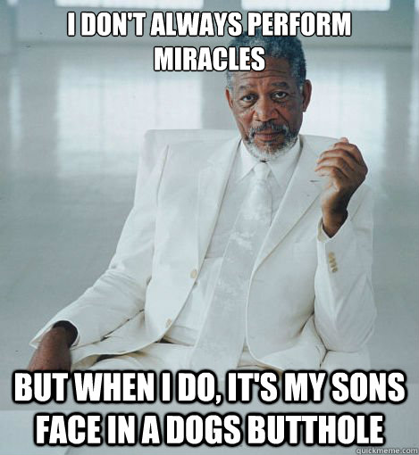 I don't always perform miracles But when I do, it's my sons face in a dogs butthole - I don't always perform miracles But when I do, it's my sons face in a dogs butthole  Most Interesting God in the World