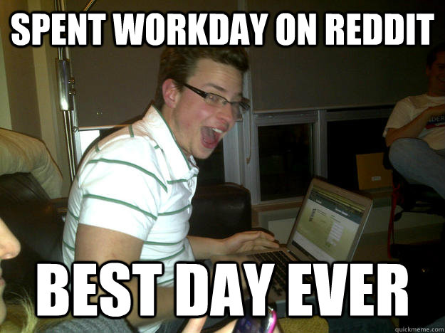 spent workday on reddit best day ever  Happy computer guy