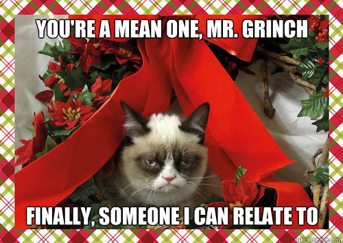 you're a mean one, mr. grinch finally, someone i can relate to  A Grumpy Cat Christmas