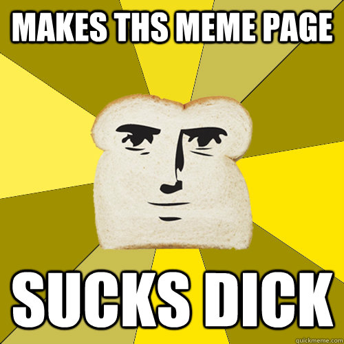 Makes THS Meme page Sucks dick  Breadfriend