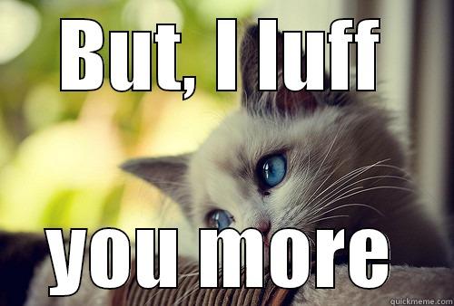 BUT, I LUFF YOU MORE First World Problems Cat
