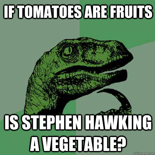 If tomatoes are fruits Is Stephen Hawking a vegetable?  Philosoraptor