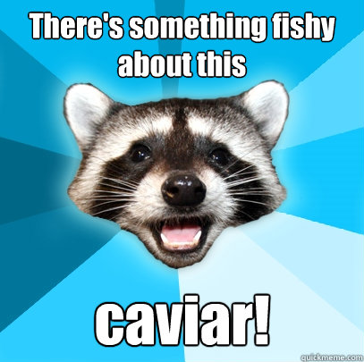 There's something fishy about this caviar!  Lame Pun Coon