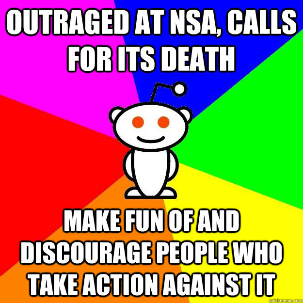 OUTRAGED AT NSA, CALLS FOR ITS DEATH MAKE FUN OF AND DISCOURAGE PEOPLE WHO TAKE ACTION AGAINST IT - OUTRAGED AT NSA, CALLS FOR ITS DEATH MAKE FUN OF AND DISCOURAGE PEOPLE WHO TAKE ACTION AGAINST IT  Reddit Alien