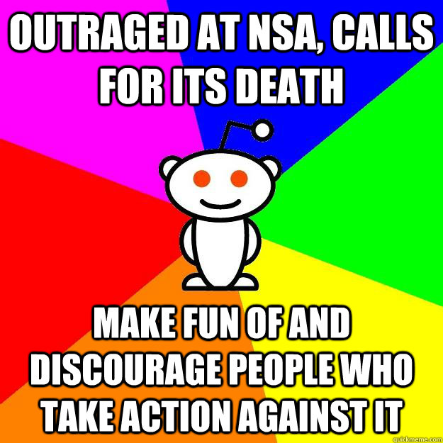 OUTRAGED AT NSA, CALLS FOR ITS DEATH MAKE FUN OF AND DISCOURAGE PEOPLE WHO TAKE ACTION AGAINST IT  Reddit Alien