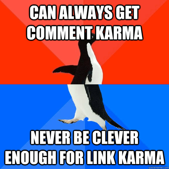 can always get comment karma never be clever enough for link karma  Socially Awesome Awkward Penguin